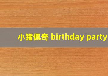 小猪佩奇 birthday party